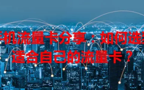 手机流量卡分享：如何选到适合自己的流量卡？