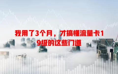 我用了3个月，才搞懂流量卡19级的这些门道
