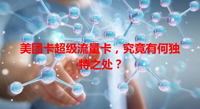 美团卡超级流量卡,究竟有何独特之处?