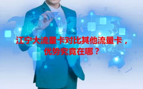 江宁大流量卡对比其他流量卡，优势究竟在哪？