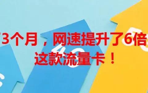 我用了3个月，网速提升了6倍，全靠这款流量卡！