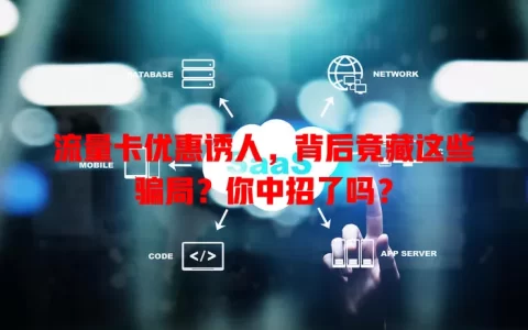 流量卡优惠诱人，背后竟藏这些骗局？你中招了吗？