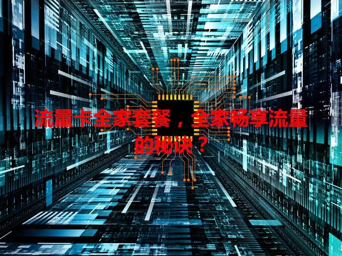 流量卡全家套餐,全家畅享流量的秘诀?
