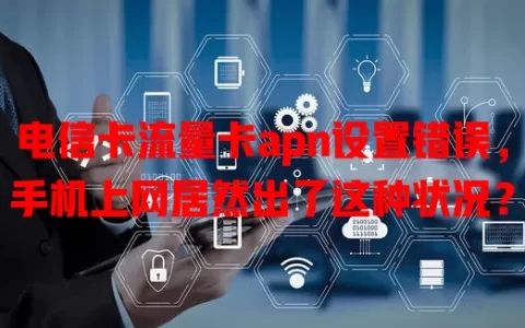 电信卡流量卡apn设置错误，手机上网居然出了这种状况？