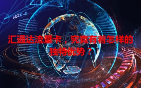 汇通达流量卡，究竟有着怎样的独特优势？