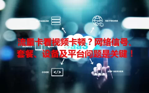 流量卡看视频卡顿？网络信号、套餐、设备及平台问题是关键！