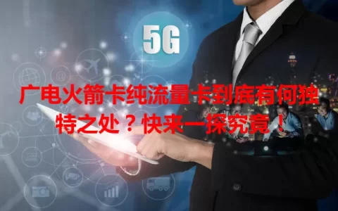 广电火箭卡纯流量卡到底有何独特之处？快来一探究竟！