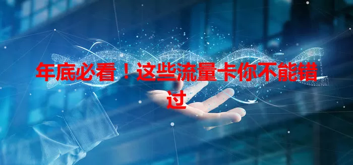 年底必看!这些流量卡你不能错过