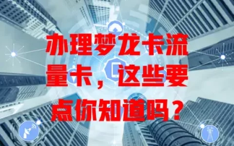 办理梦龙卡流量卡，这些要点你知道吗？