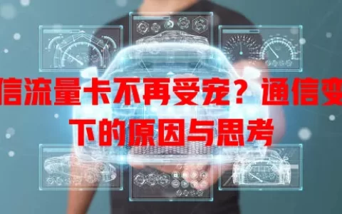 电信流量卡不再受宠？通信变革下的原因与思考