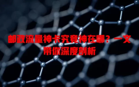 邮政流量神卡究竟神在哪？一文带你深度剖析