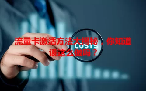 流量卡激活方法大揭秘，你知道该这么做吗？