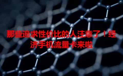 那些追求性价比的人注意了！经济手机流量卡来啦