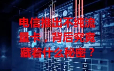 电信推出不纯流量卡，背后究竟藏着什么秘密？