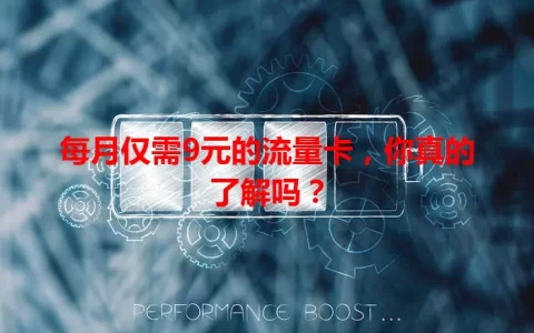 每月仅需9元的流量卡，你真的了解吗？