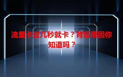 流量卡过几秒就卡？背后原因你知道吗？