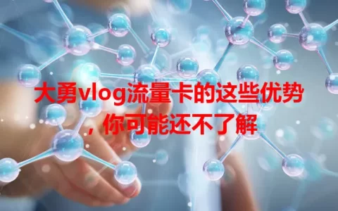 大勇vlog流量卡的这些优势，你可能还不了解