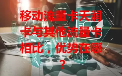 移动流量卡天润卡与其他流量卡相比，优势在哪？
