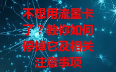 不想用流量卡了？教你如何停掉它及相关注意事项