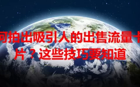 如何拍出吸引人的出售流量卡图片？这些技巧要知道