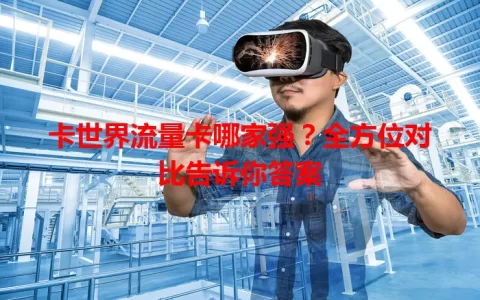 卡世界流量卡哪家强？全方位对比告诉你答案