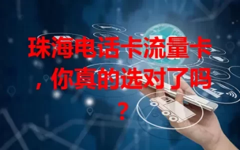 珠海电话卡流量卡，你真的选对了吗？