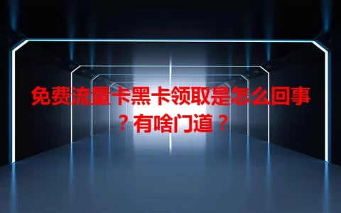 免费流量卡黑卡领取是怎么回事？有啥门道？