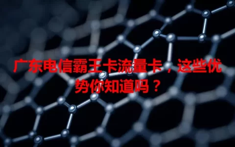 广东电信霸王卡流量卡，这些优势你知道吗？