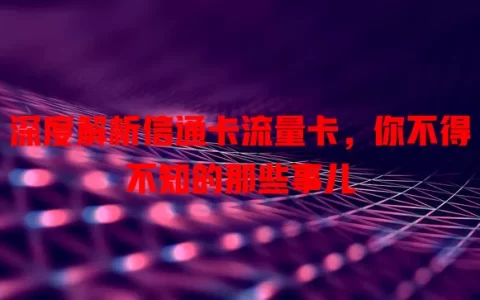 深度解析信通卡流量卡，你不得不知的那些事儿