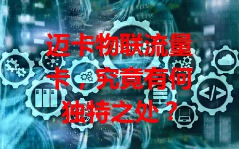 迈卡物联流量卡，究竟有何独特之处？