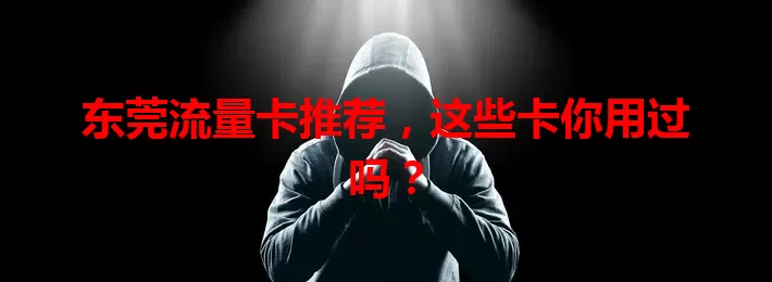 东莞流量卡推荐，这些卡你用过吗？