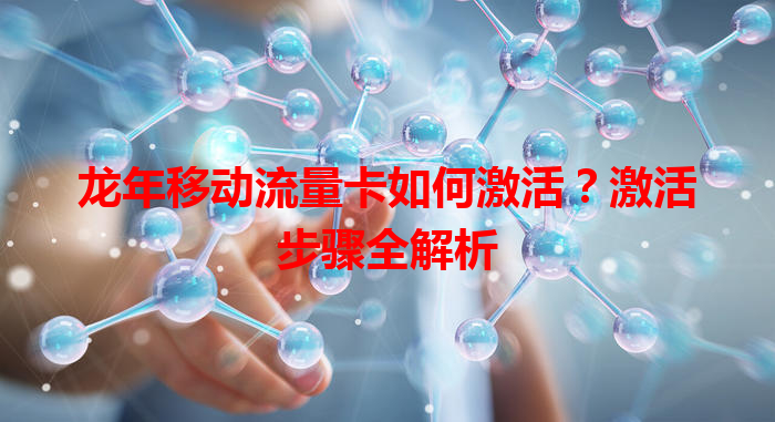 龙年移动流量卡如何激活？激活步骤全解析