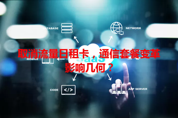 取消流量日租卡，通信套餐变革影响几何？