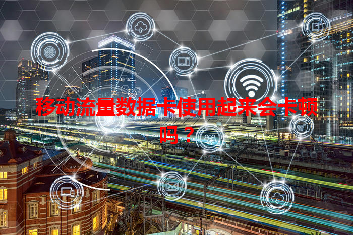 移动流量数据卡使用起来会卡顿吗？