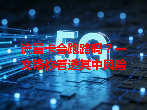 流量卡会跑路吗？一文带你看透其中风险