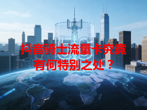 抖音骑士流量卡究竟有何特别之处？