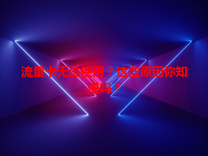 流量卡无法使用？这些原因你知道吗？