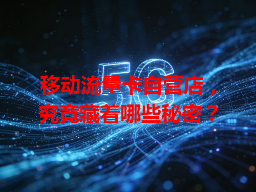 移动流量卡自营店，究竟藏着哪些秘密？