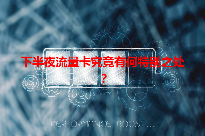 下半夜流量卡究竟有何特别之处？