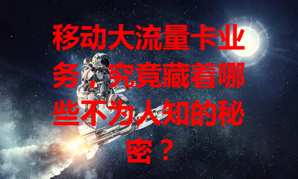 移动大流量卡业务，究竟藏着哪些不为人知的秘密？