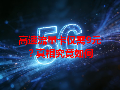 高速流量卡仅需9元？真相究竟如何