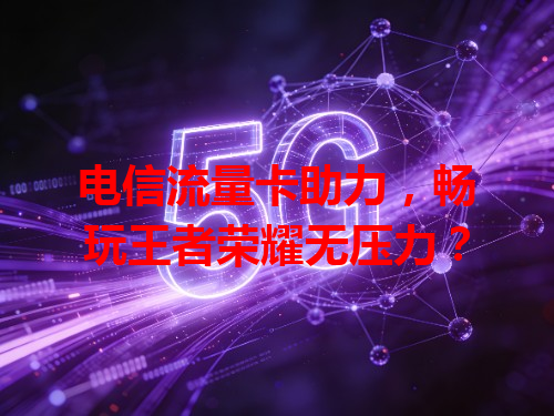 电信流量卡助力，畅玩王者荣耀无压力？