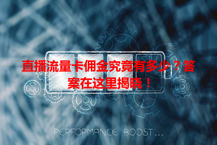 直播流量卡佣金究竟有多少？答案在这里揭晓！