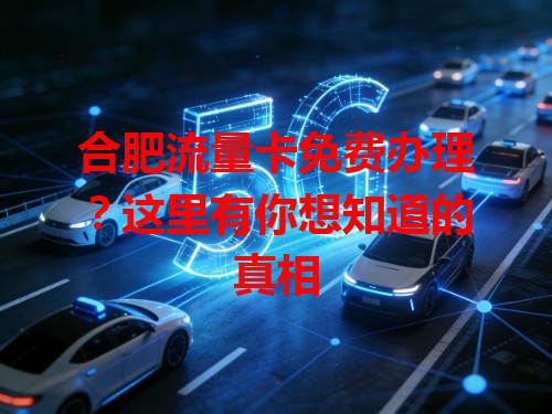 合肥流量卡免费办理？这里有你想知道的真相
