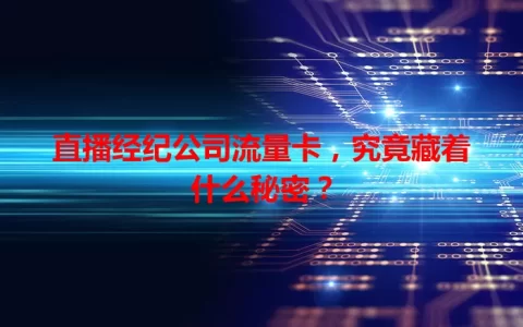 直播经纪公司流量卡，究竟藏着什么秘密？