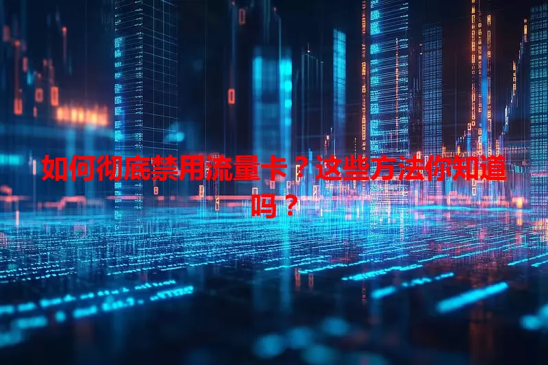 如何彻底禁用流量卡?这些方法你知道吗?