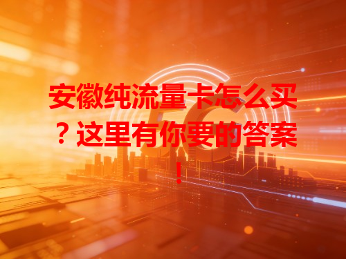 安徽纯流量卡怎么买？这里有你要的答案！