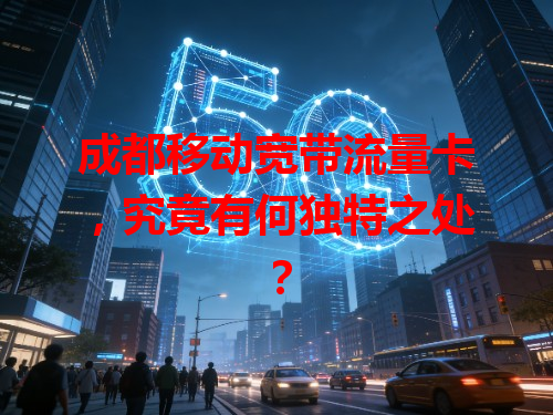 成都移动宽带流量卡，究竟有何独特之处？