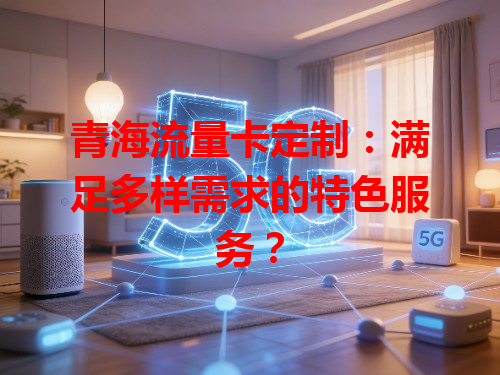 青海流量卡定制：满足多样需求的特色服务？