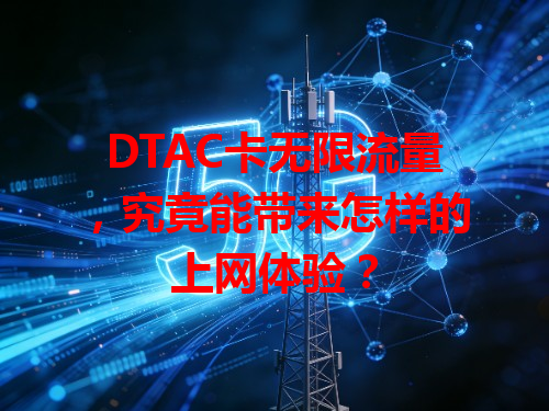 DTAC卡无限流量，究竟能带来怎样的上网体验？